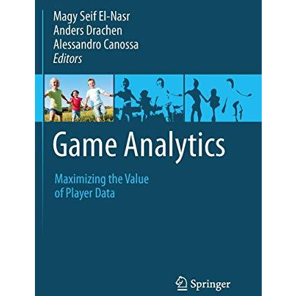 Game Analytics: Maximizing the Value of Player Data [Paperback]