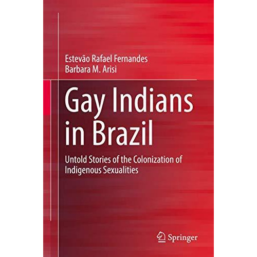 Gay Indians in Brazil: Untold Stories of the Colonization of Indigenous Sexualit [Hardcover]