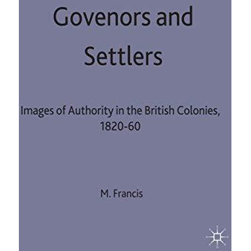 Governors and Settlers: Images of Authority in the British Colonies, 1820-60 [Hardcover]