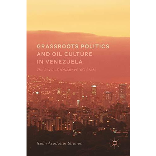 Grassroots Politics and Oil Culture in Venezuela: The Revolutionary Petro-State [Hardcover]