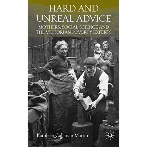 Hard and Unreal Advice: Mothers, Social Science and the Victorian Poverty Expert [Hardcover]