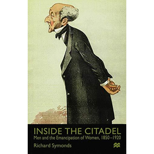 Inside the Citadel: Men and the Emancipation of Women 1850-1920 [Hardcover]