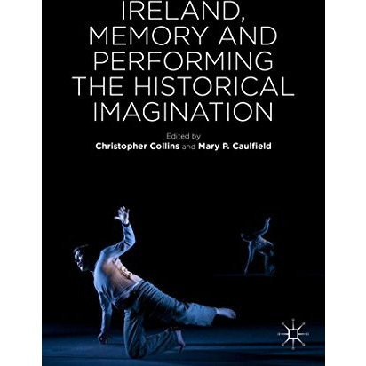 Ireland, Memory and Performing the Historical Imagination [Hardcover]