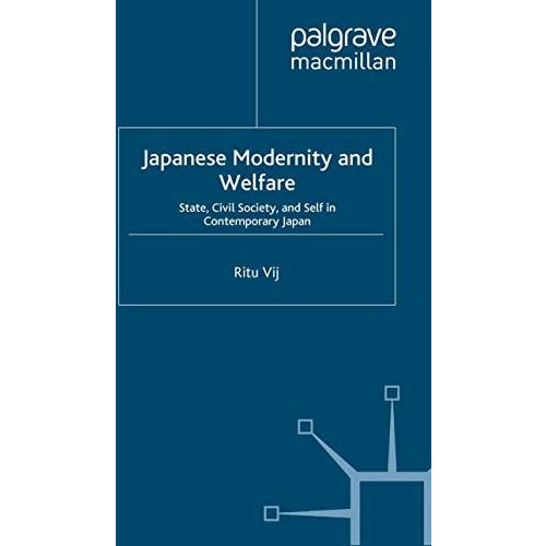 Japanese Modernity and Welfare: State, Civil Society and Self in Contemporary Ja [Paperback]