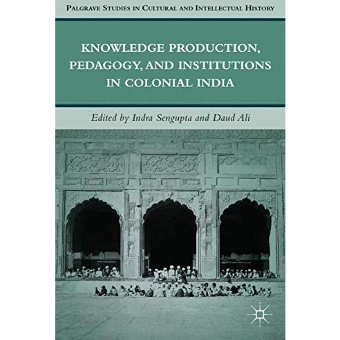 Knowledge Production, Pedagogy, and Institutions in Colonial India [Hardcover]