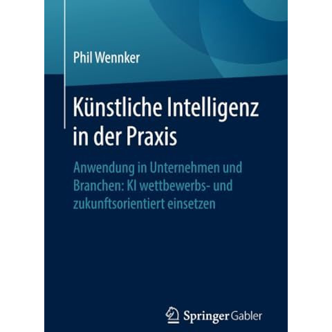 K?nstliche Intelligenz in der Praxis: Anwendung in Unternehmen und Branchen: KI  [Paperback]