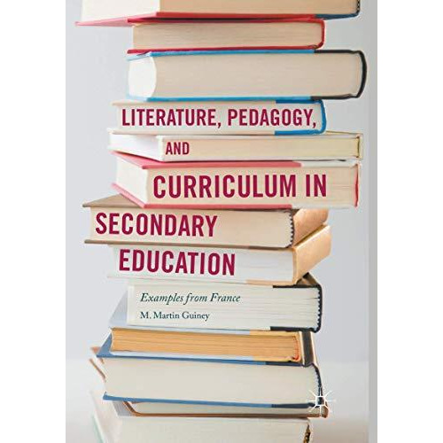 Literature, Pedagogy, and Curriculum in Secondary Education: Examples from Franc [Paperback]