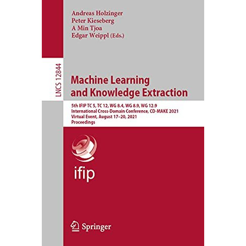 Machine Learning and Knowledge Extraction: 5th IFIP TC 5, TC 12, WG 8.4, WG 8.9, [Paperback]