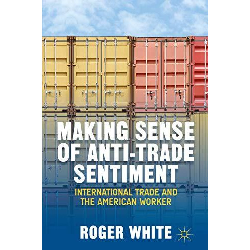 Making Sense of Anti-trade Sentiment: International Trade and the American Worke [Hardcover]