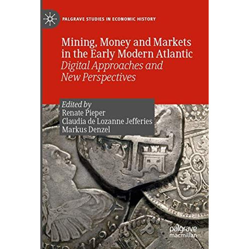 Mining, Money and Markets in the Early Modern Atlantic: Digital Approaches and N [Paperback]