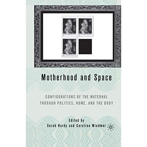 Motherhood and Space: Configurations of the Maternal through Politics, Home, and [Hardcover]