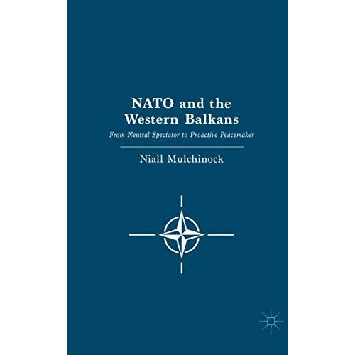 NATO and the Western Balkans: From Neutral Spectator to Proactive Peacemaker [Paperback]