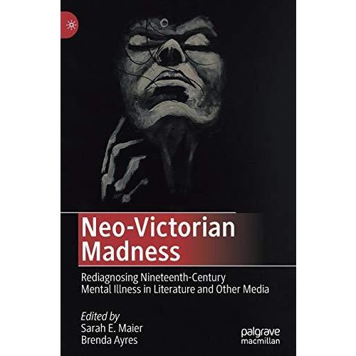 Neo-Victorian Madness: Rediagnosing Nineteenth-Century Mental Illness in Literat [Hardcover]