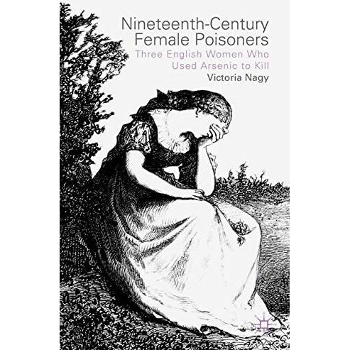 Nineteenth-Century Female Poisoners: Three English Women Who Used Arsenic to Kil [Paperback]