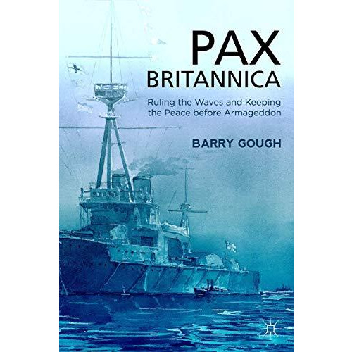 Pax Britannica: Ruling the Waves and Keeping the Peace before Armageddon [Hardcover]