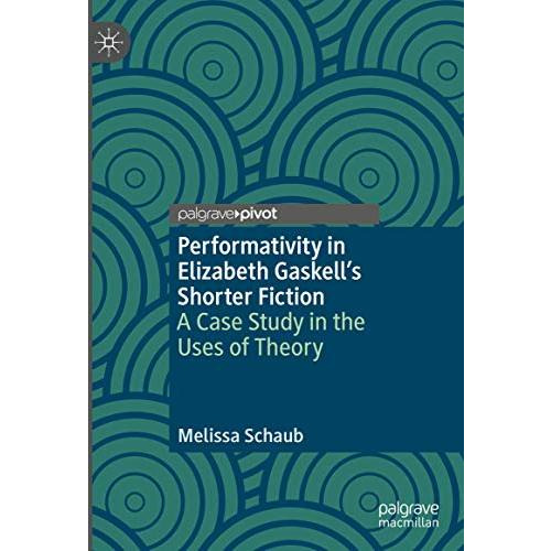 Performativity in Elizabeth Gaskells Shorter Fiction: A Case Study in the Uses  [Hardcover]