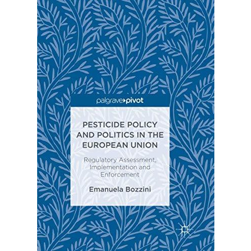 Pesticide Policy and Politics in the European Union: Regulatory Assessment, Impl [Paperback]