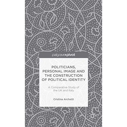 Politicians, Personal Image and the Construction of Political Identity: A Compar [Hardcover]