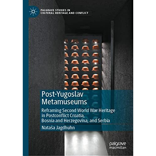 Post-Yugoslav Metamuseums: Reframing Second World War Heritage in Postconflict C [Hardcover]