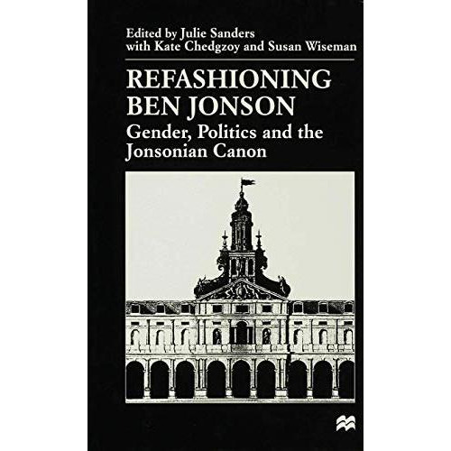 Refashioning Ben Jonson: Gender, Politics, and the Jonsonian Canon [Hardcover]