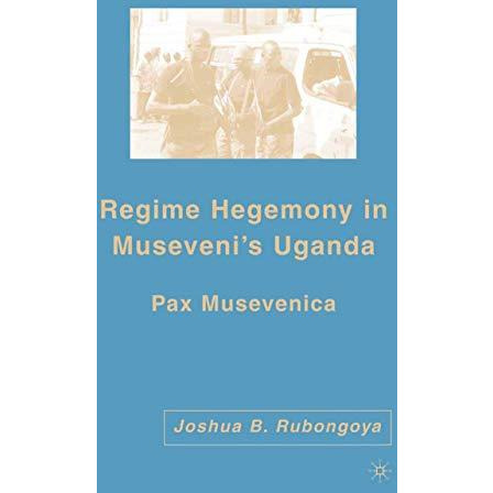 Regime Hegemony in Musevenis Uganda: Pax Musevenica [Paperback]