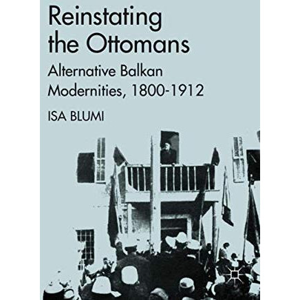 Reinstating the Ottomans: Alternative Balkan Modernities, 1800-1912 [Hardcover]