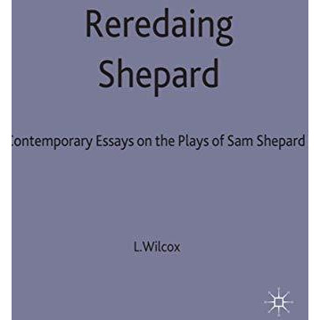 Rereading Shepard: Contemporary Critical Essays on the Plays of Sam Shepard [Hardcover]