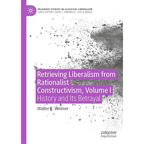 Retrieving Liberalism from Rationalist Constructivism, Volume I: History and Its [Hardcover]