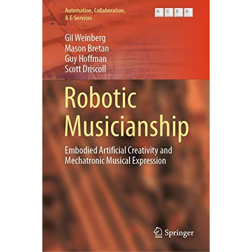 Robotic Musicianship: Embodied Artificial Creativity and Mechatronic Musical Exp [Hardcover]