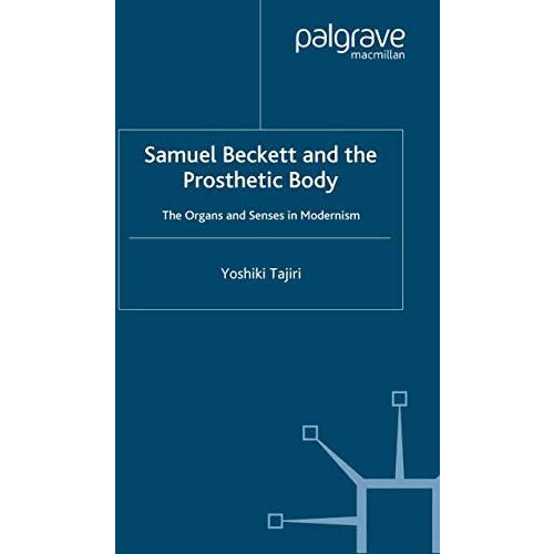 Samuel Beckett and the Prosthetic Body: The Organs and Senses in Modernism [Paperback]