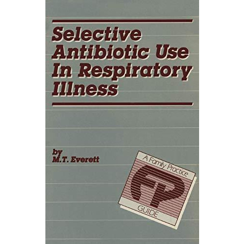 Selective Antibiotic Use in Respiratory Illness: a Family Practice Guide [Paperback]