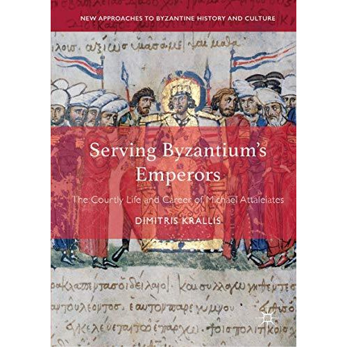 Serving Byzantium's Emperors: The Courtly Life and Career of Michael Attaleiates [Hardcover]