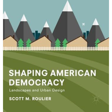 Shaping American Democracy: Landscapes and Urban Design [Paperback]