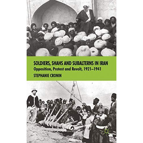 Soldiers, Shahs and Subalterns in Iran: Opposition, Protest and Revolt, 1921-194 [Hardcover]