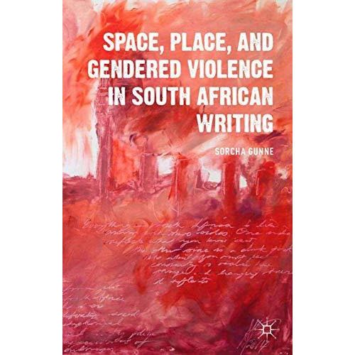 Space, Place, and Gendered Violence in South African Writing [Paperback]