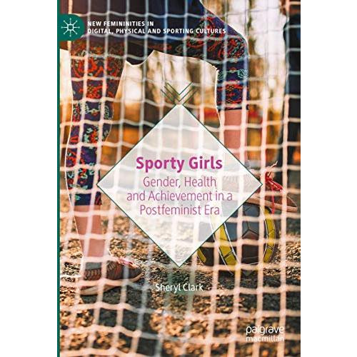 Sporty Girls: Gender, Health and Achievement in a Postfeminist Era [Hardcover]