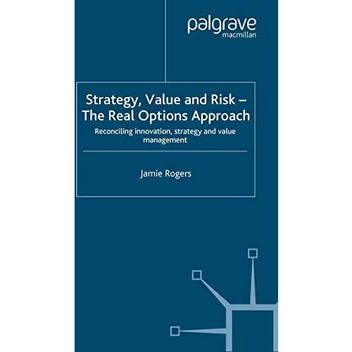 Strategy, Value and Risk - The Real Options Approach: Reconciling Innovation, St [Paperback]