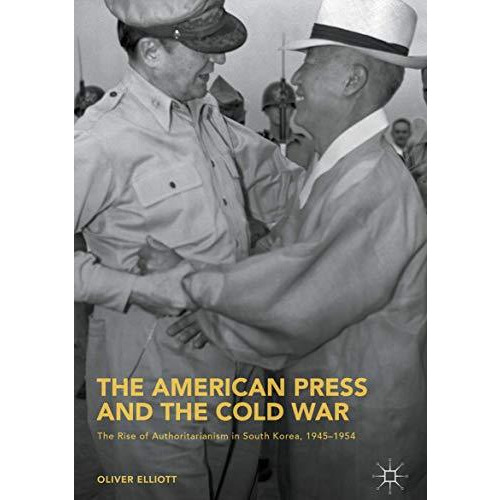 The American Press and the Cold War: The Rise of Authoritarianism in South Korea [Hardcover]