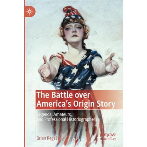 The Battle over America's Origin Story: Legends, Amateurs, and Professional Hist [Paperback]