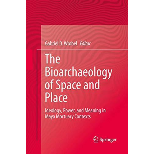 The Bioarchaeology of Space and Place: Ideology, Power, and Meaning in Maya Mort [Paperback]