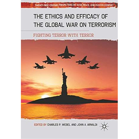 The Ethics and Efficacy of the Global War on Terrorism: Fighting Terror with Ter [Paperback]