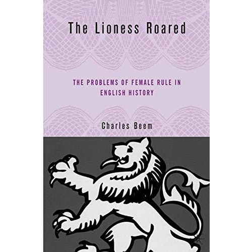 The Lioness Roared: The Problems of Female Rule in English History [Hardcover]