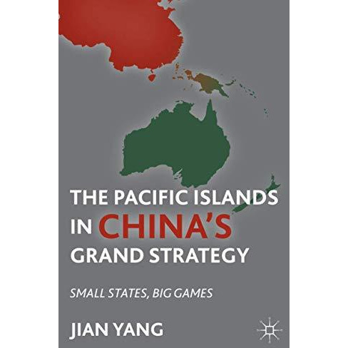 The Pacific Islands in China's Grand Strategy: Small States, Big Games [Hardcover]