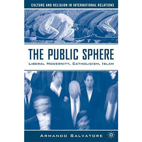 The Public Sphere: Liberal Modernity, Catholicism, Islam [Hardcover]