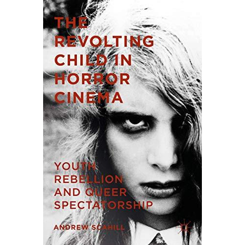 The Revolting Child in Horror Cinema: Youth Rebellion and Queer Spectatorship [Hardcover]