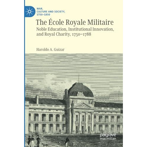 The ?cole Royale Militaire: Noble Education, Institutional Innovation, and Royal [Paperback]