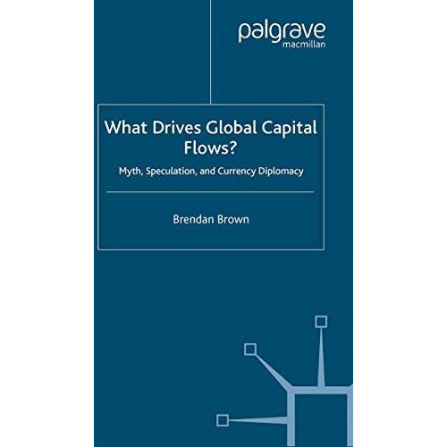 What Drives Global Capital Flows?: Myth, Speculation and Currency Diplomacy [Paperback]