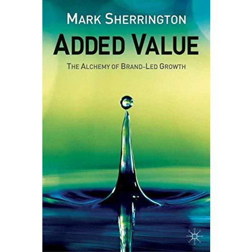 Added Value: The Alchemy of Brand-Led Growth [Hardcover]