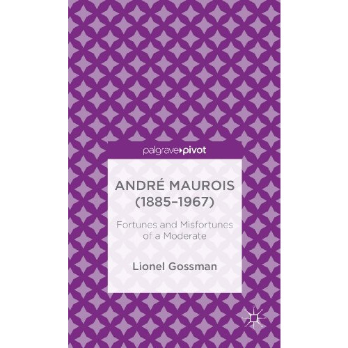 Andr? Maurois (1885-1967): Fortunes and Misfortunes of a Moderate [Hardcover]