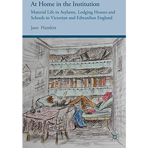 At Home in the Institution: Material Life in Asylums, Lodging Houses and Schools [Hardcover]